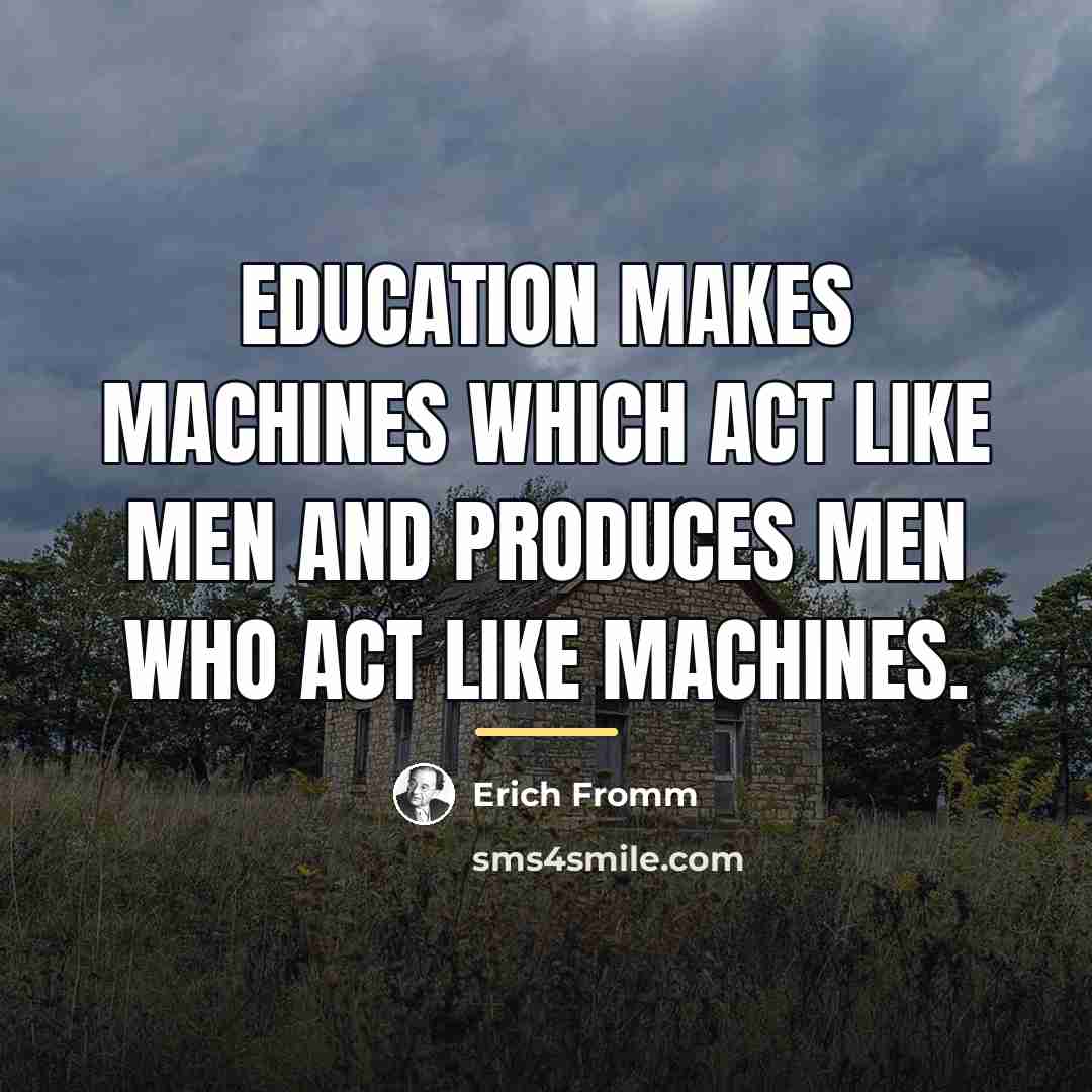 “Education makes machines which act like men and produces men…” quote by Erich Fromm