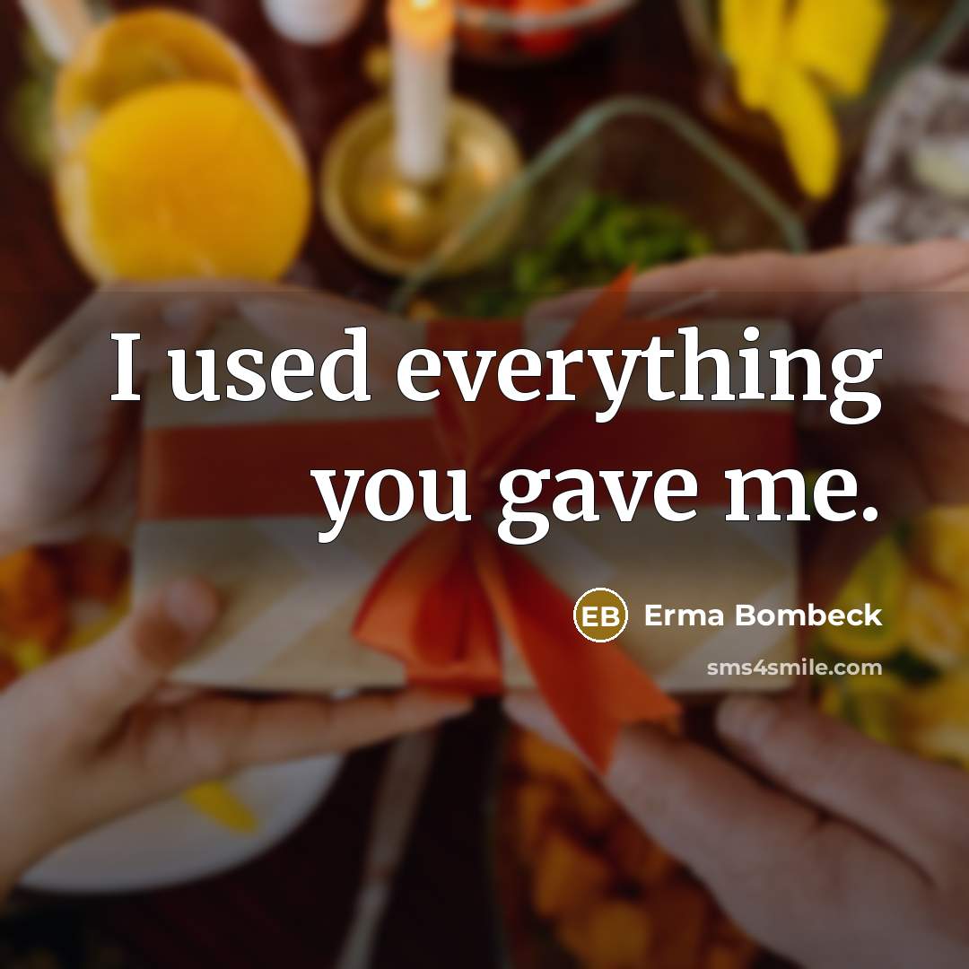 “I used everything you gave me.…” quote by Erma Bombeck