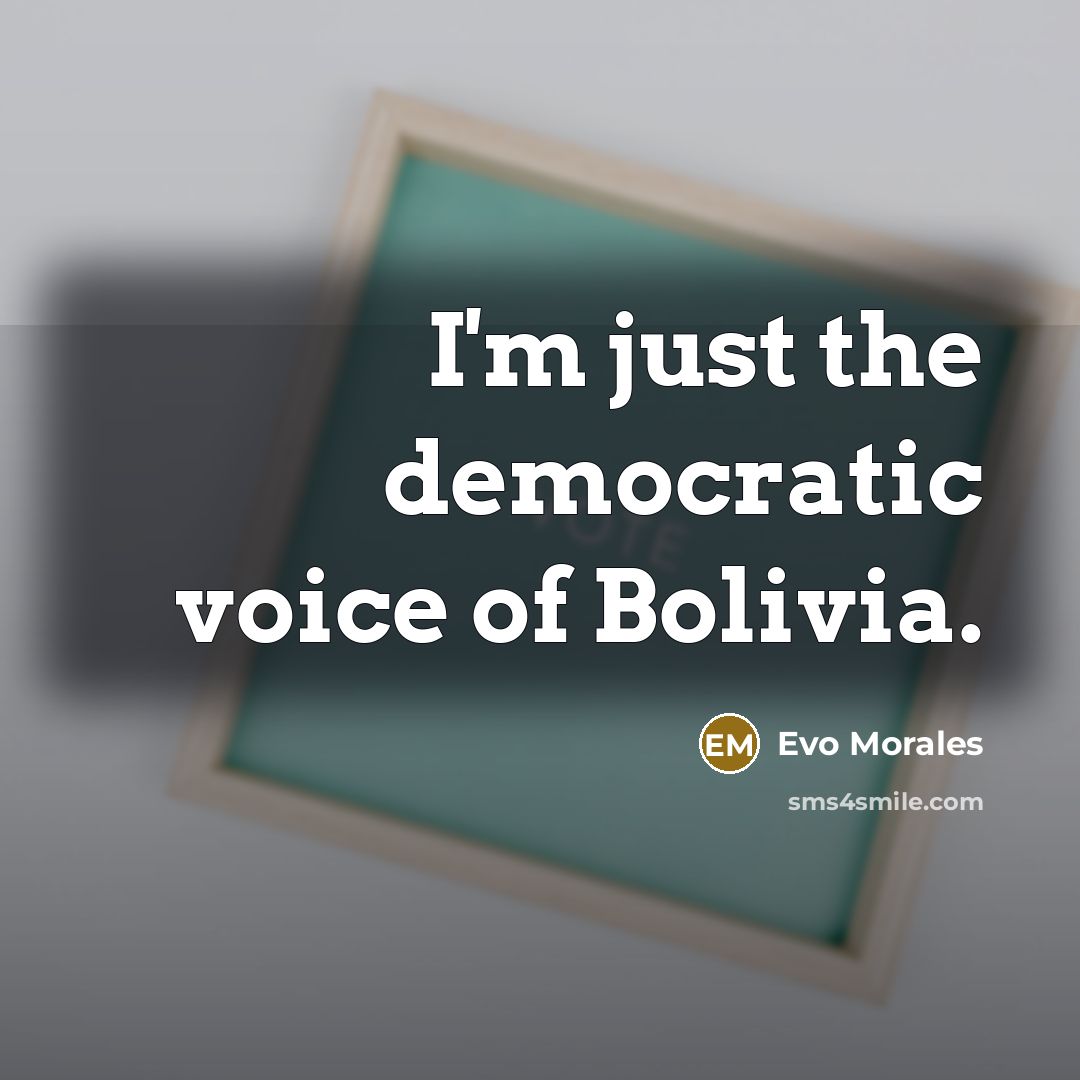 “I'm just the democratic voice of Bolivia.…” quote by Evo Morales