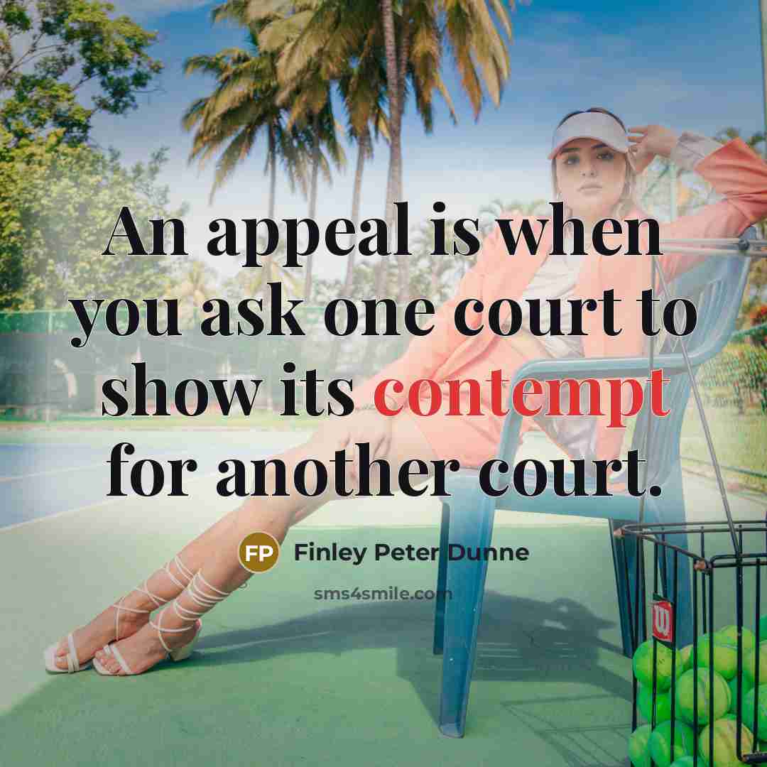 “An appeal is when you ask one court to show its contempt for another court.” quote by Finley Peter Dunne
