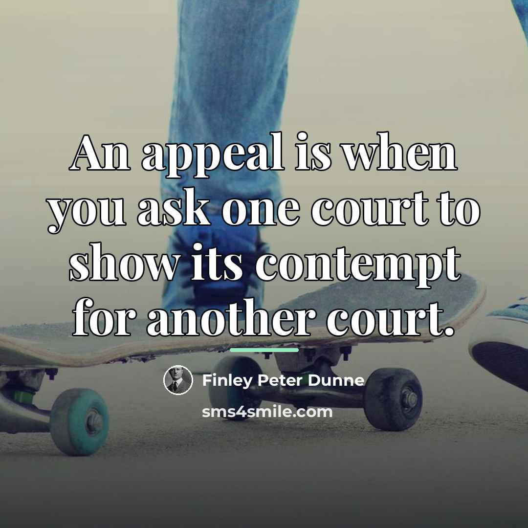 “An appeal is when you ask one court to show…” quote by Finley Peter Dunne