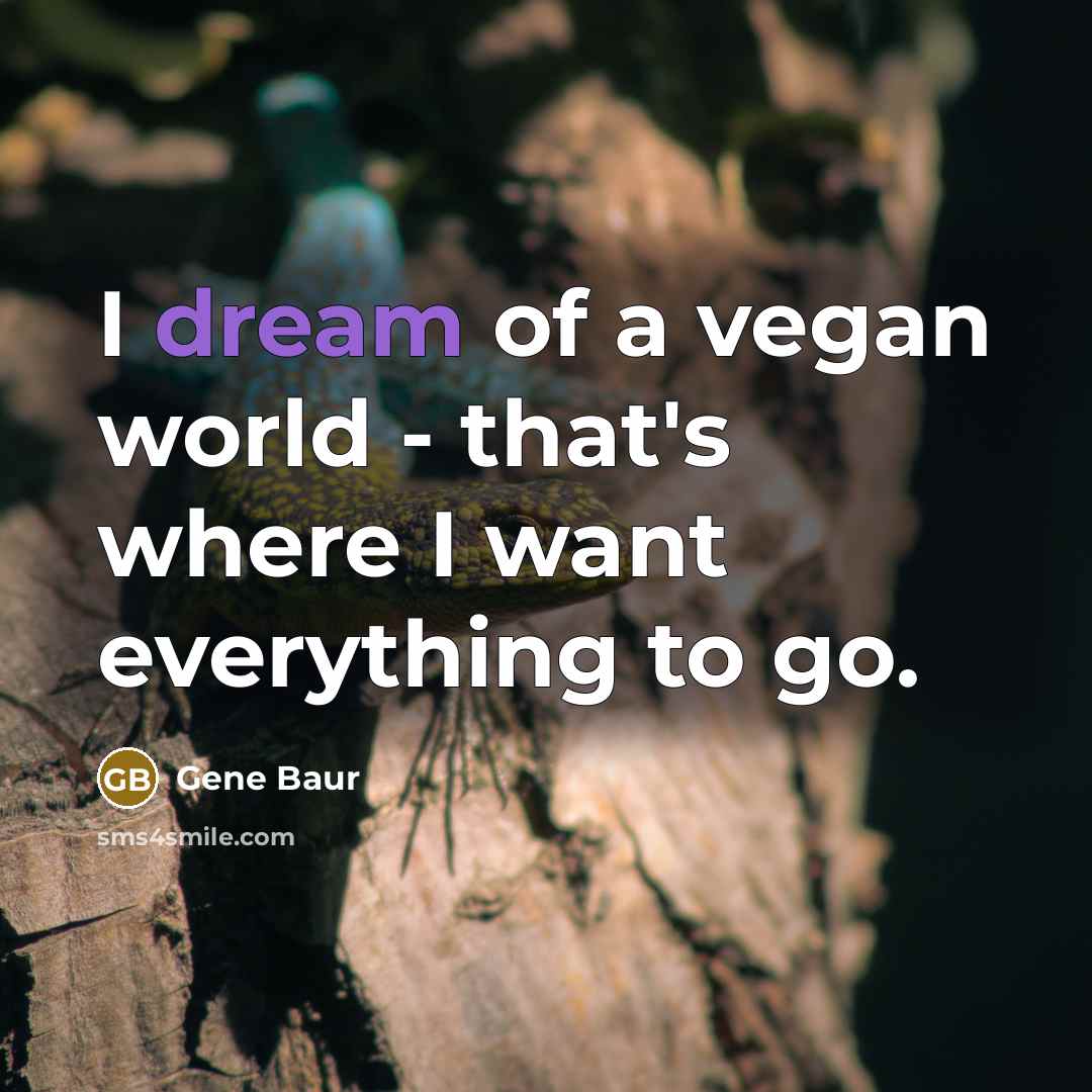 “I dream of a vegan world - that's where I…” quote by Gene Baur