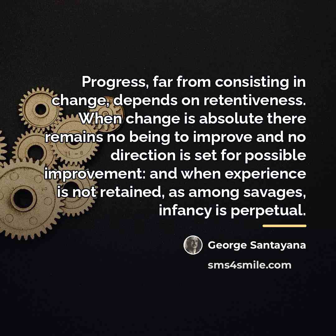 “Progress, far from consisting in change, depends on retentiveness. When…” quote by George Santayana