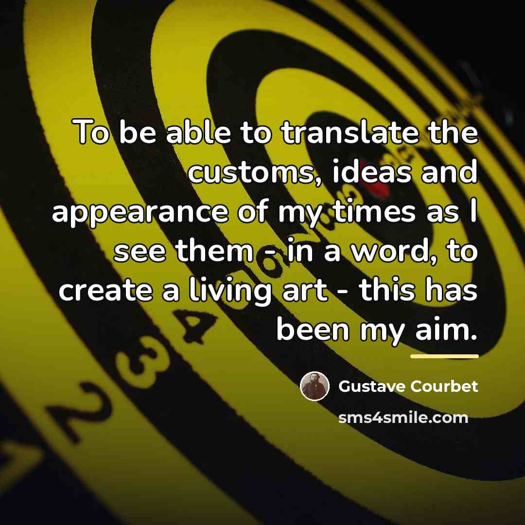 “To be able to translate the customs, ideas and appearance…” quote by Gustave Courbet