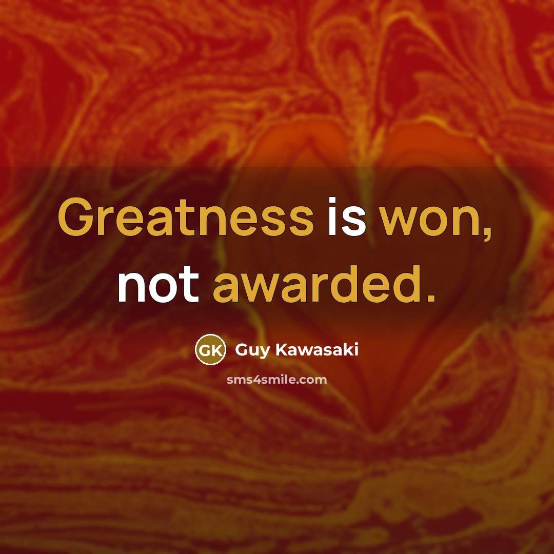 “Greatness is won, not awarded.” quote by Guy Kawasaki
