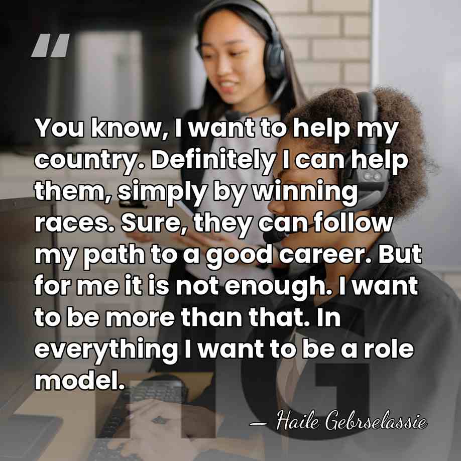 You know, I want to help my country. Definitely I can help&hellip; - Haile Gebrselassie