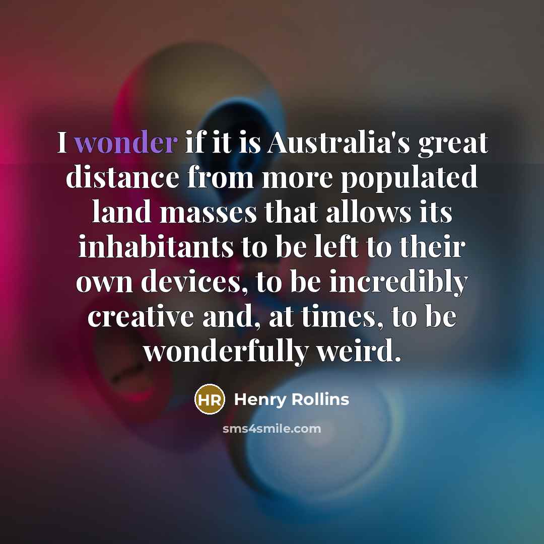 “I wonder if it is Australia's great distance from more…” quote by Henry Rollins