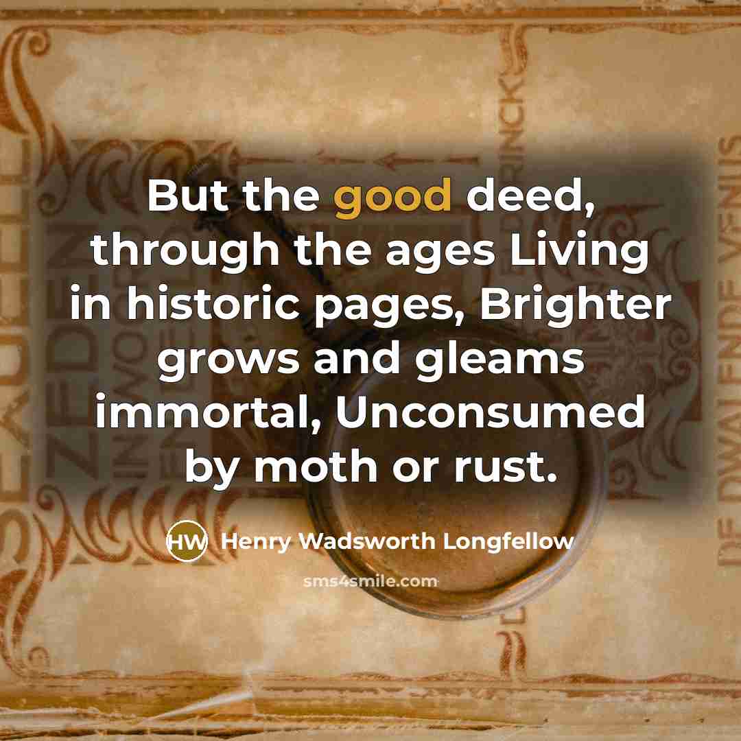 “But the good deed, through the ages Living in historic…” quote by Henry Wadsworth Longfellow