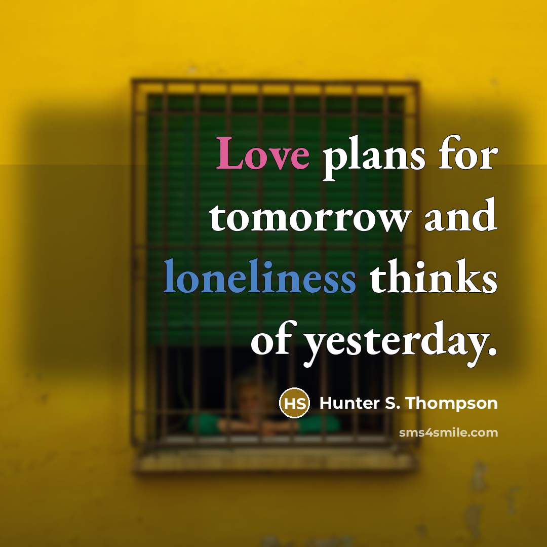 “Love plans for tomorrow and loneliness thinks of yesterday.…” quote by Hunter S. Thompson