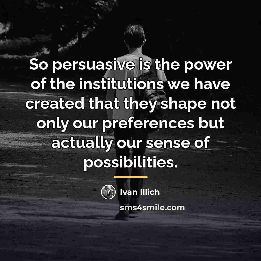 “So persuasive is the power of the institutions we have…” quote by Ivan Illich