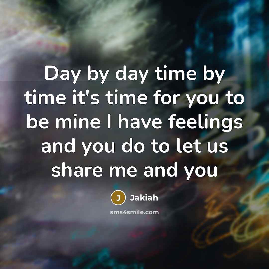 “Day by day time by time it's time for you to be mine I have feelings and you do to let us share me and you” quote by Jakiah