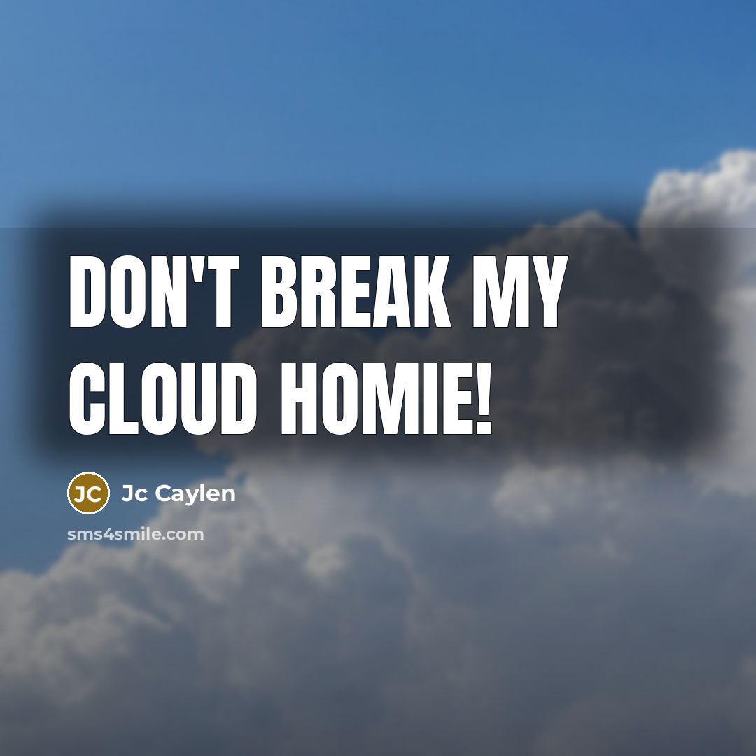 “Don't break my cloud homie!” quote by Jc Caylen