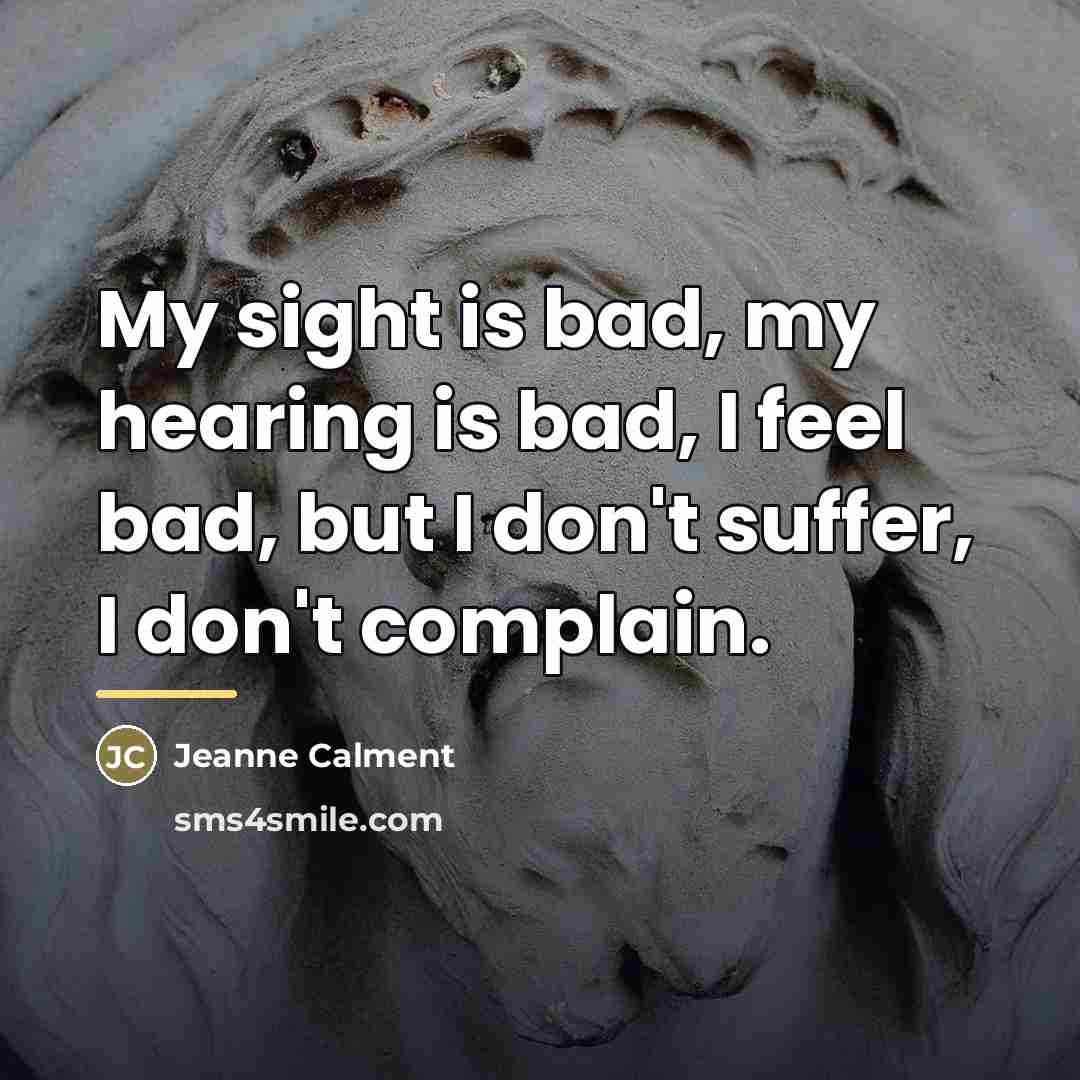 “My sight is bad, my hearing is bad, I feel…” quote by Jeanne Calment