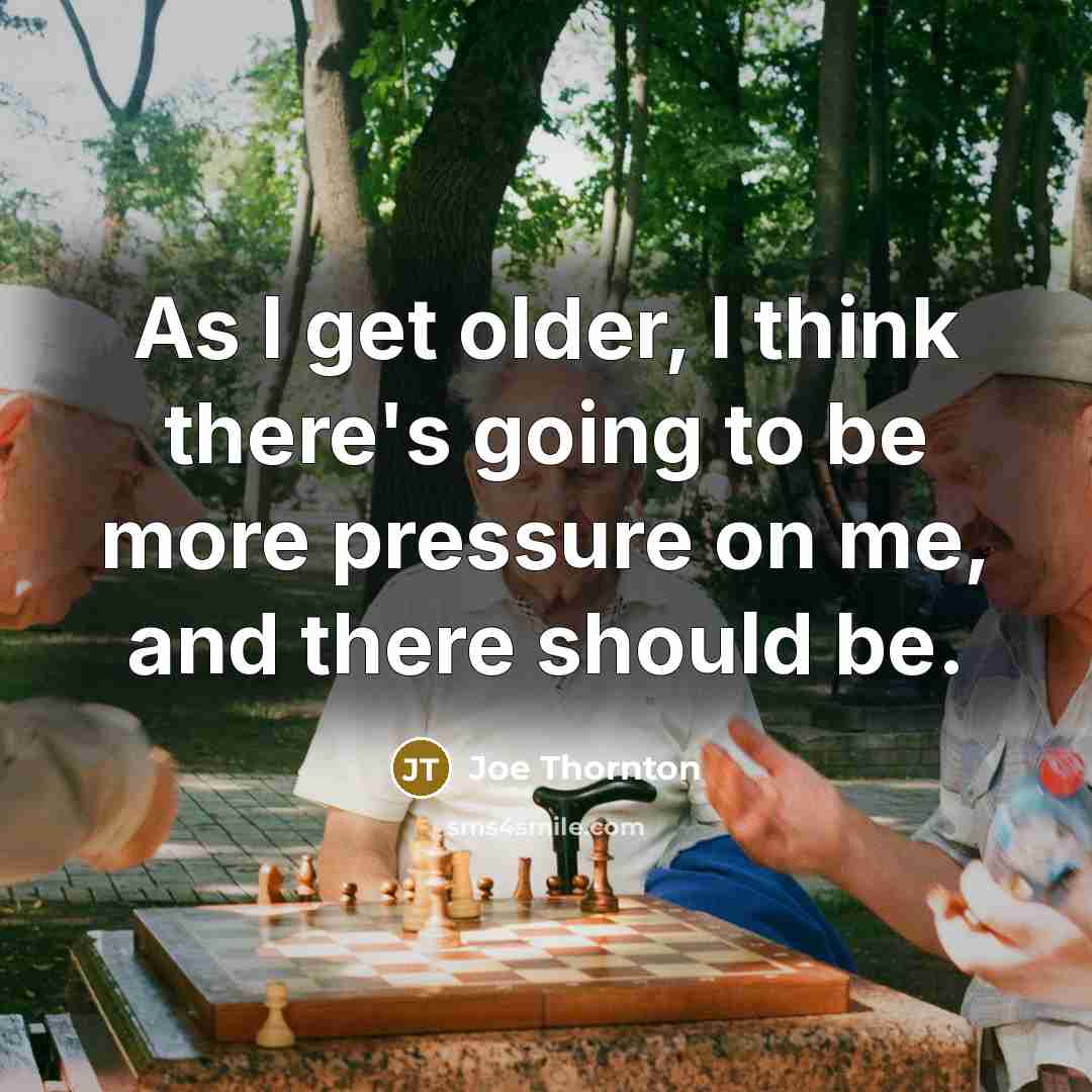 “As I get older, I think there's going to be more pressure on me, and there should be.” quote by Joe Thornton