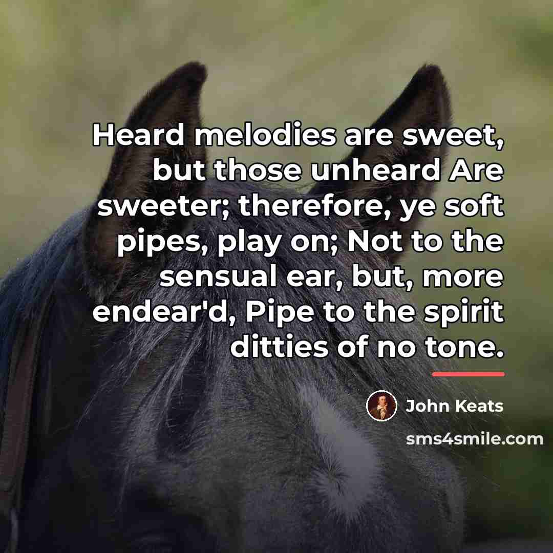 “Heard melodies are sweet, but those unheard Are sweeter; therefore,…” quote by John Keats