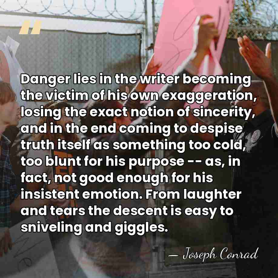 Danger lies in the writer becoming the victim of his own exaggeration,&hellip; - Joseph Conrad