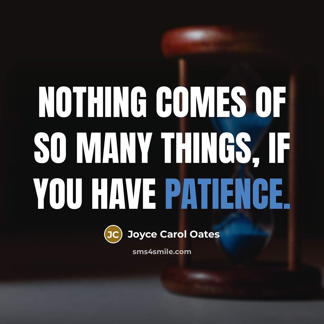 “Nothing comes of so many things, if you have patience.” quote by Joyce Carol Oates