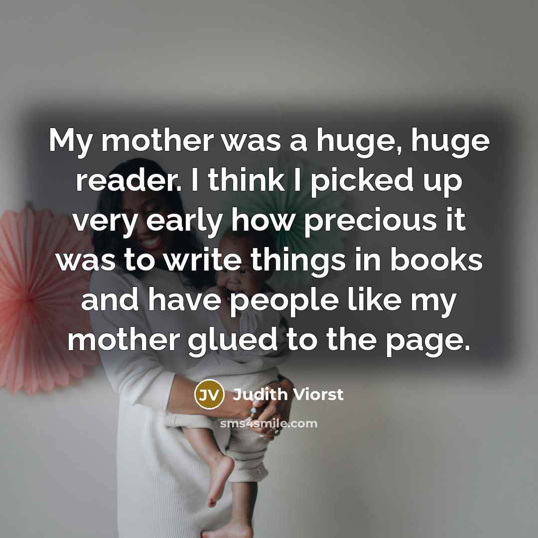 “My mother was a huge, huge reader. I think I…” quote by Judith Viorst