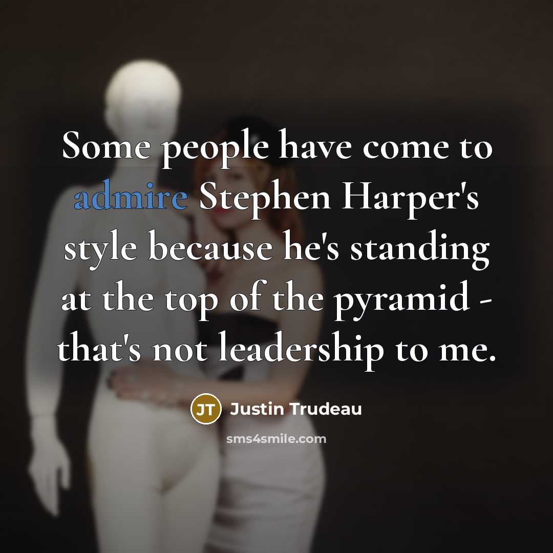 “Some people have come to admire Stephen Harper's style because…” quote by Justin Trudeau