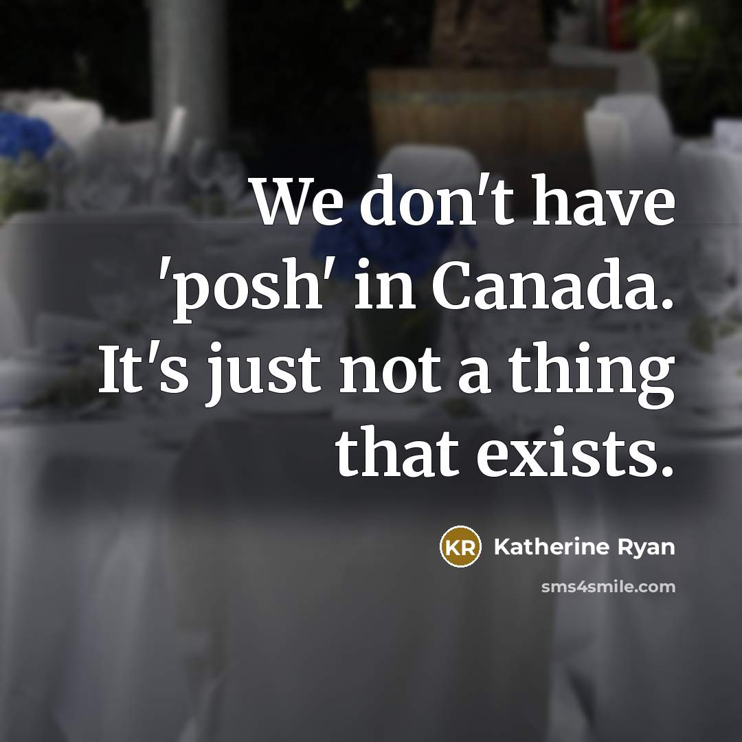 “We don't have 'posh' in Canada. It's just not a…” quote by Katherine Ryan