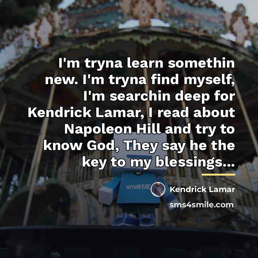 “I'm tryna learn somethin new. I'm tryna find myself, I'm…” quote by Kendrick Lamar
