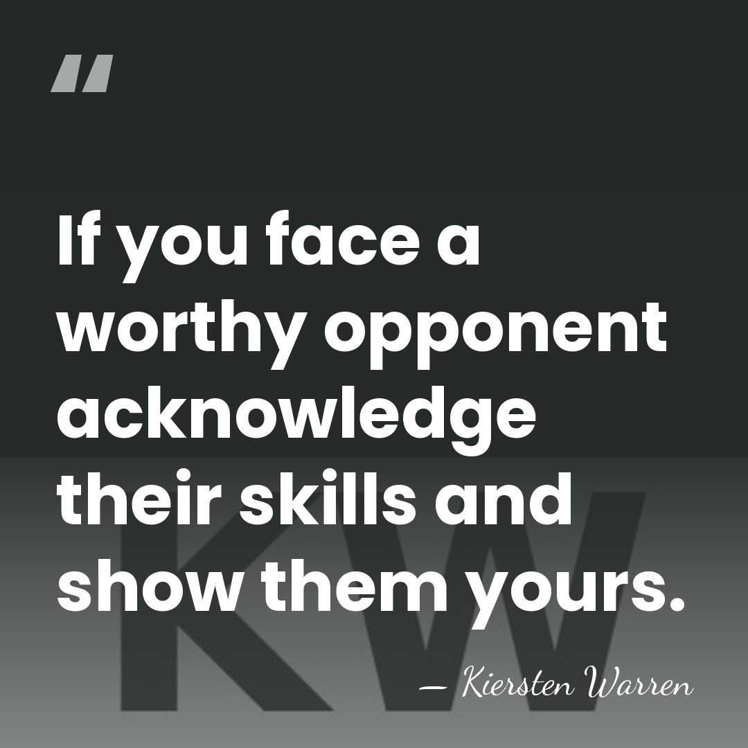 If you face a worthy opponent acknowledge their skills and show them&hellip; - Kiersten Warren