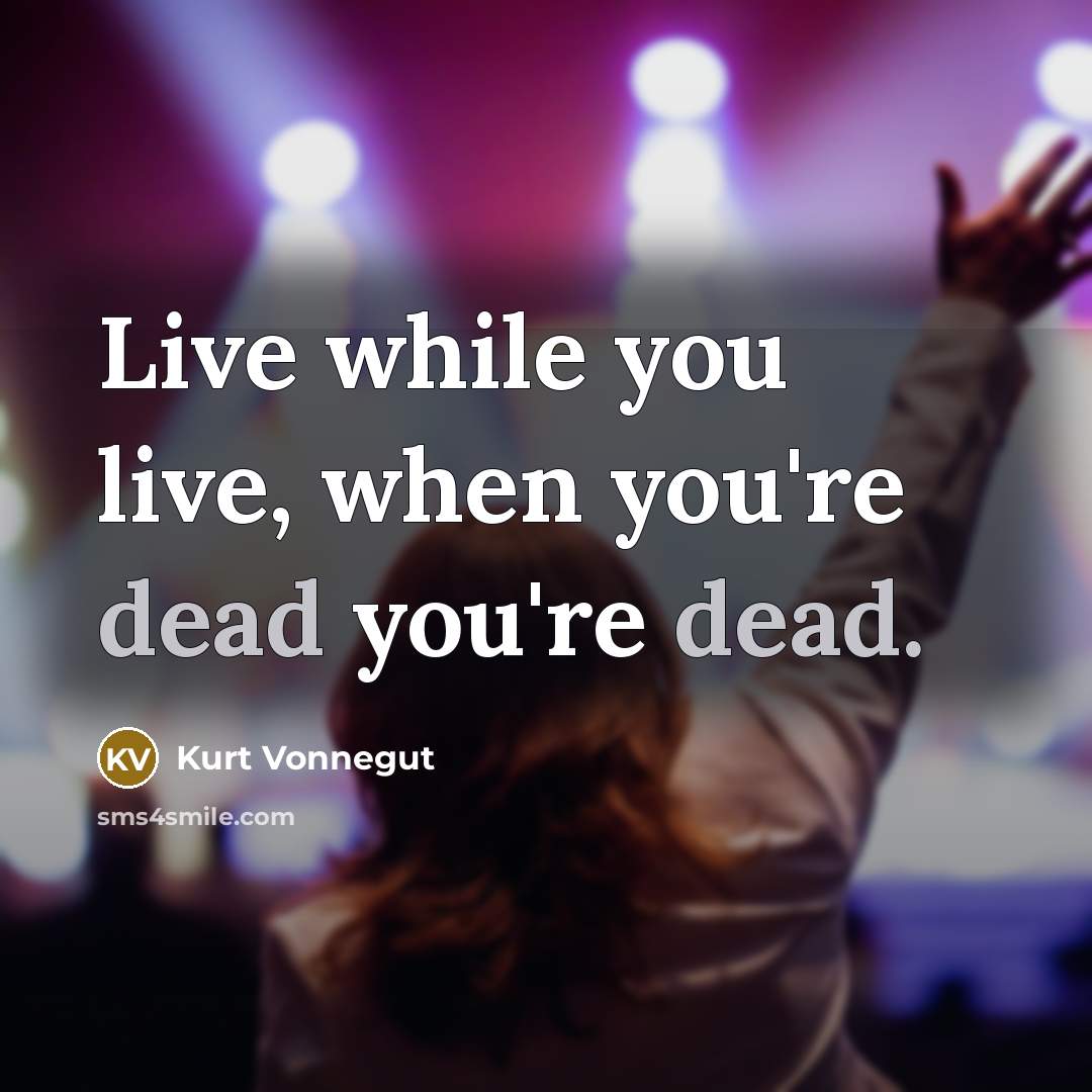 “Live while you live, when you're dead you're dead.…” quote by Kurt Vonnegut