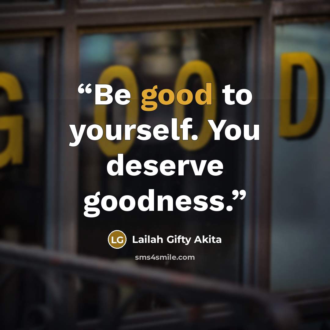 “Be good to yourself. You deserve goodness.” quote by Lailah Gifty Akita