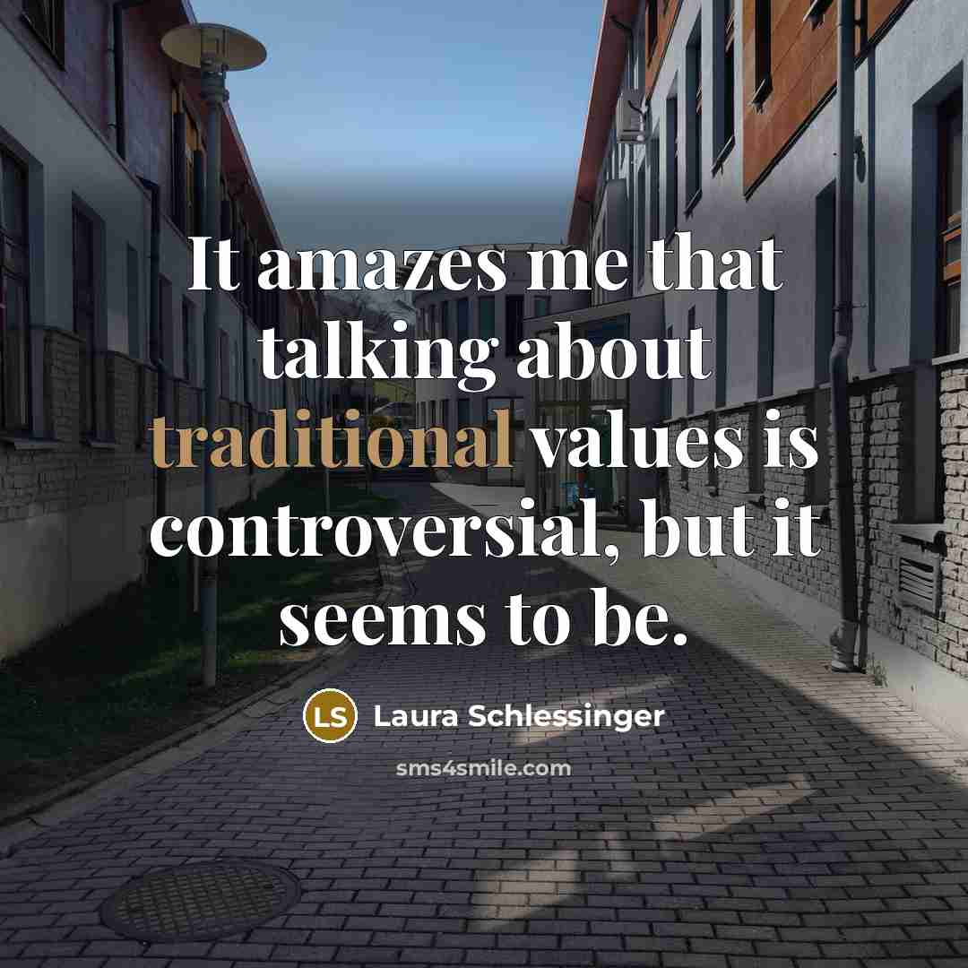 “It amazes me that talking about traditional values is controversial,…” quote by Laura Schlessinger