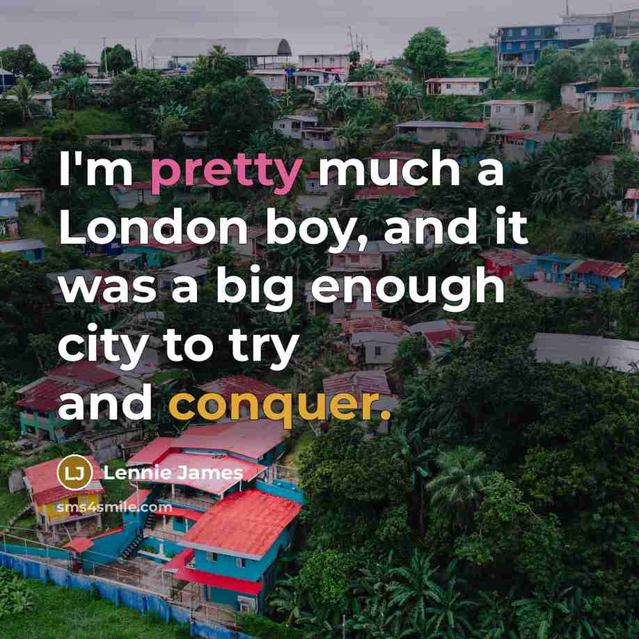 “I'm pretty much a London boy, and it was a big enough city to try and conquer.” quote by Lennie James