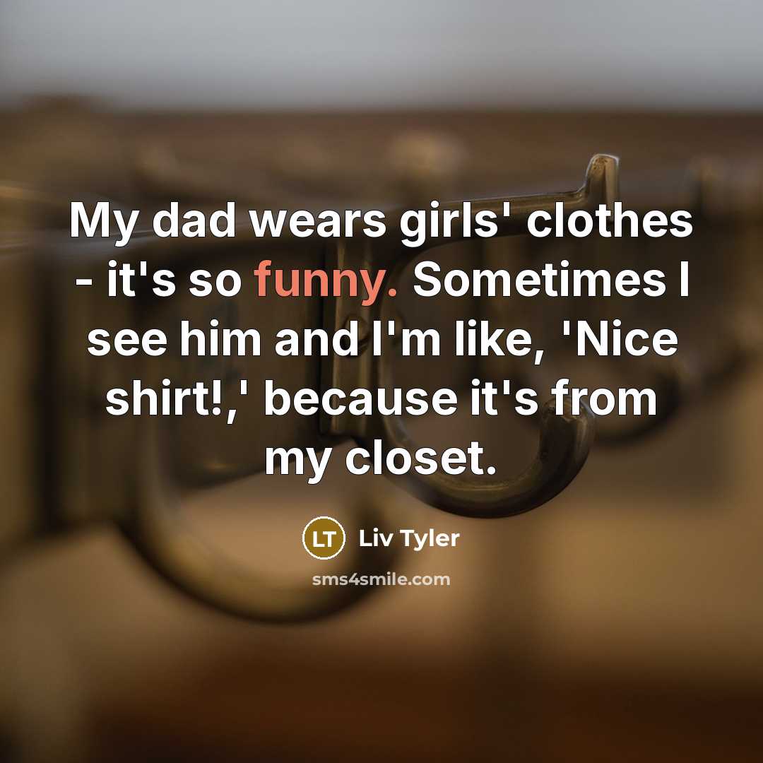 “My dad wears girls' clothes - it's so funny. Sometimes…” quote by Liv Tyler