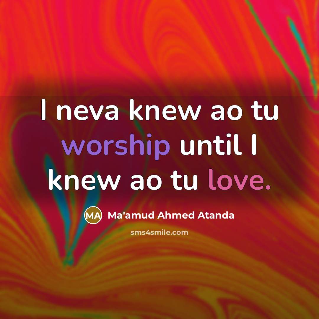 “I neva knew ao tu worship until I knew ao tu love.” quote by Ma'amud Ahmed Atanda