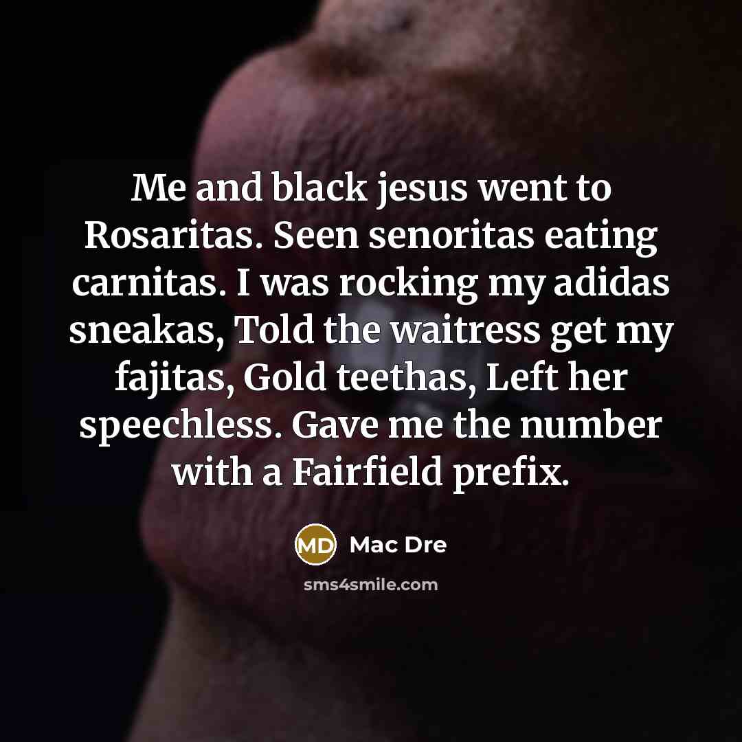 “Me and black jesus went to Rosaritas. Seen senoritas eating…” quote by Mac Dre