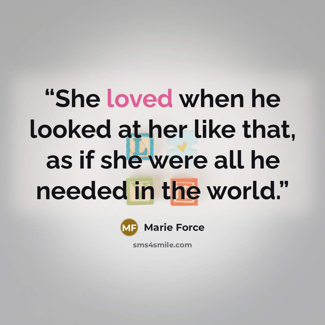 “She loved when he looked at her like that, as if she were all he needed in the world.” quote by Marie Force