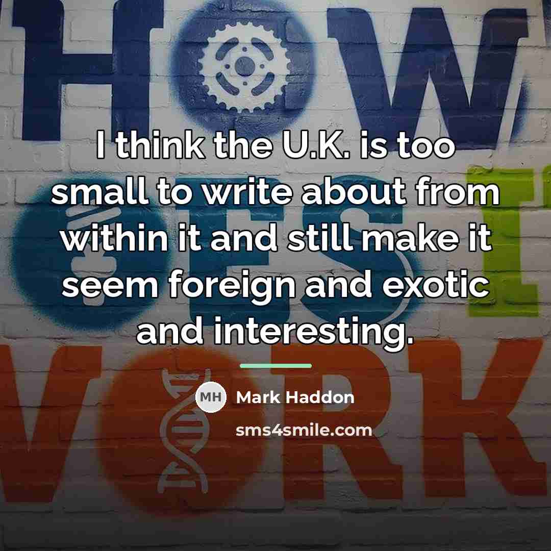 “I think the U.K. is too small to write about…” quote by Mark Haddon