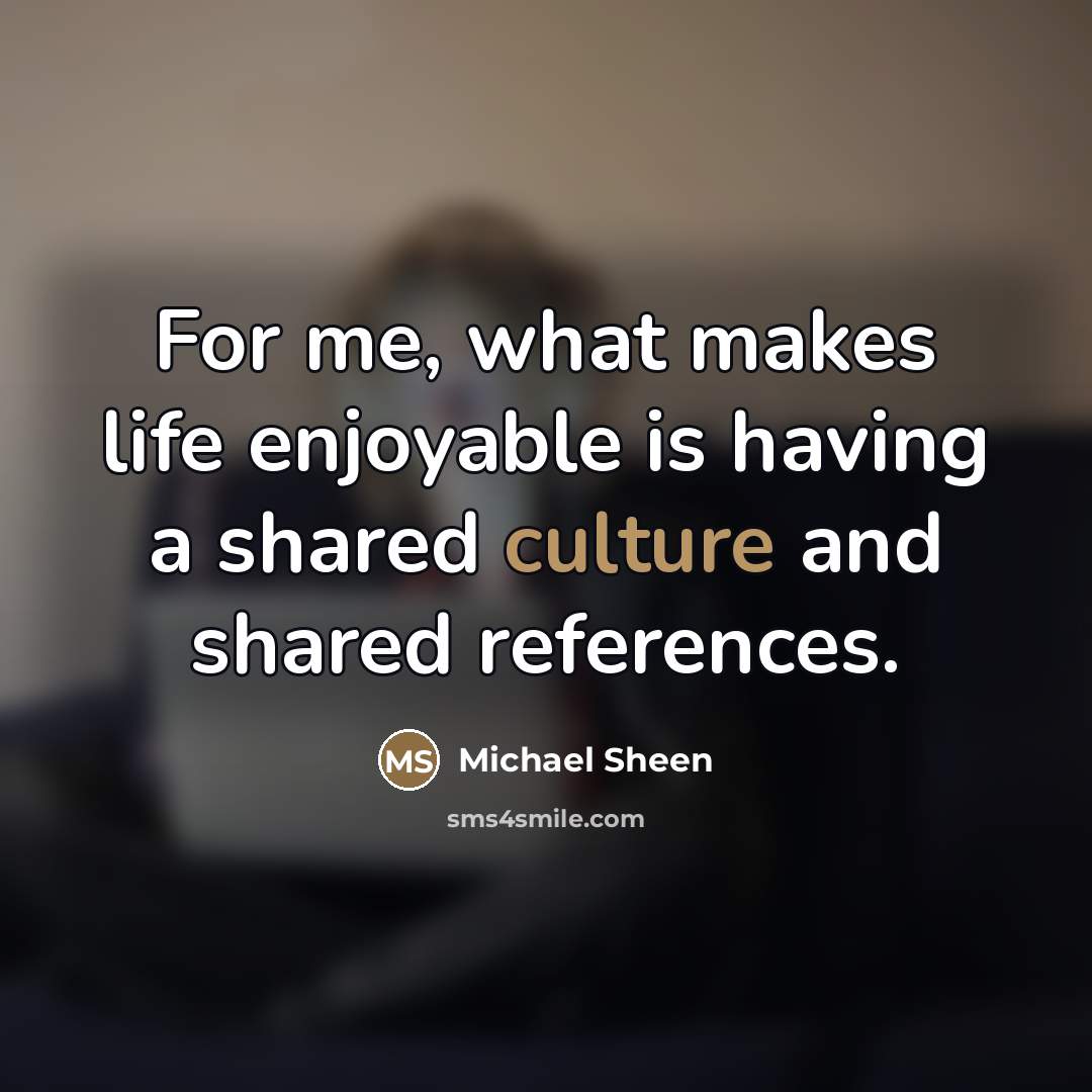 “For me, what makes life enjoyable is having a shared…” quote by Michael Sheen