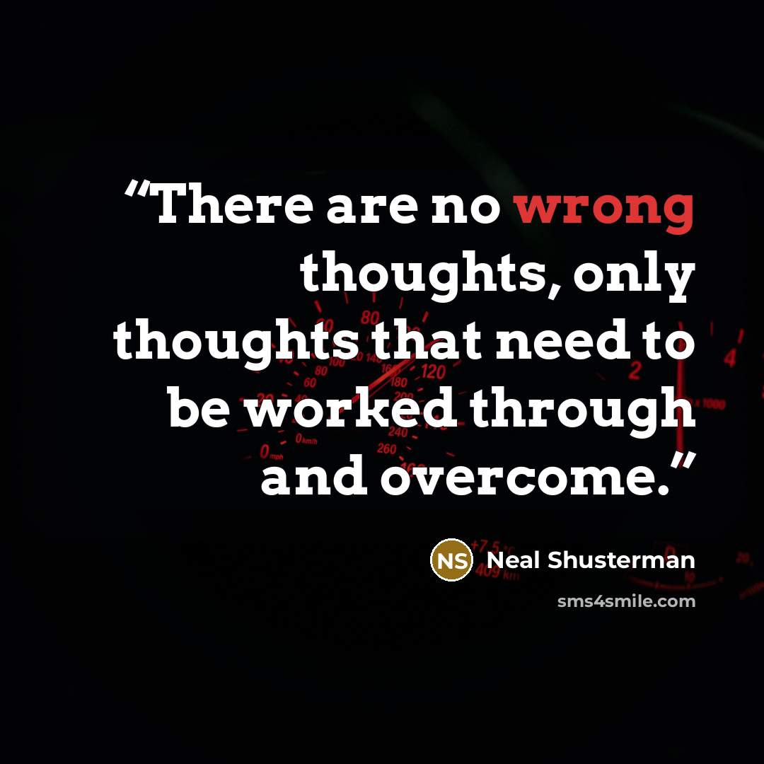 “There are no wrong thoughts, only thoughts that need to be worked through and overcome.” quote by Neal Shusterman