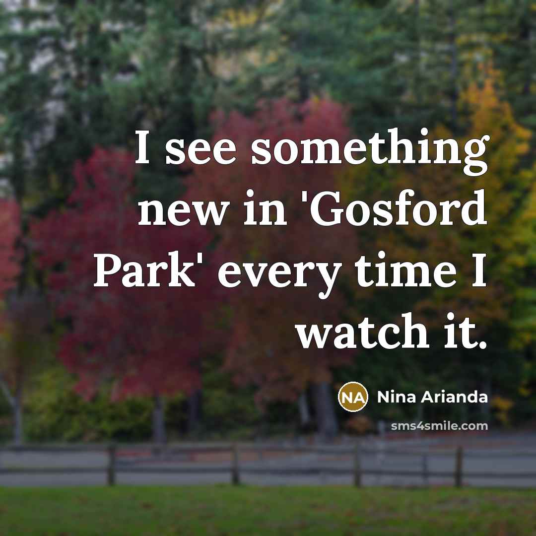 “I see something new in 'Gosford Park' every time I…” quote by Nina Arianda