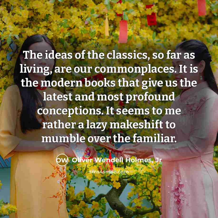 “The ideas of the classics, so far as living, are…” quote by Oliver Wendell Holmes, Jr