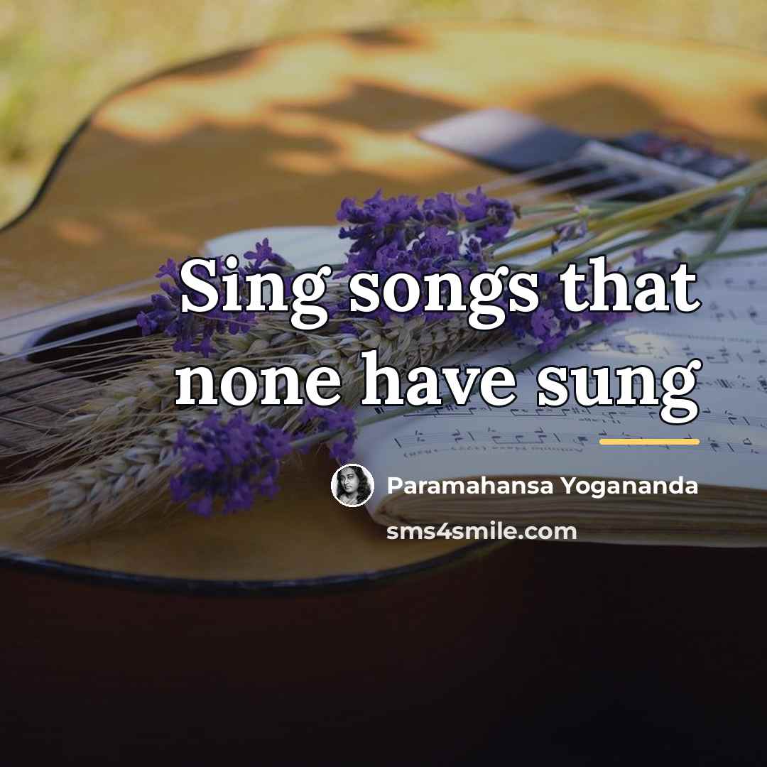 “Sing songs that none have sung…” quote by Paramahansa Yogananda