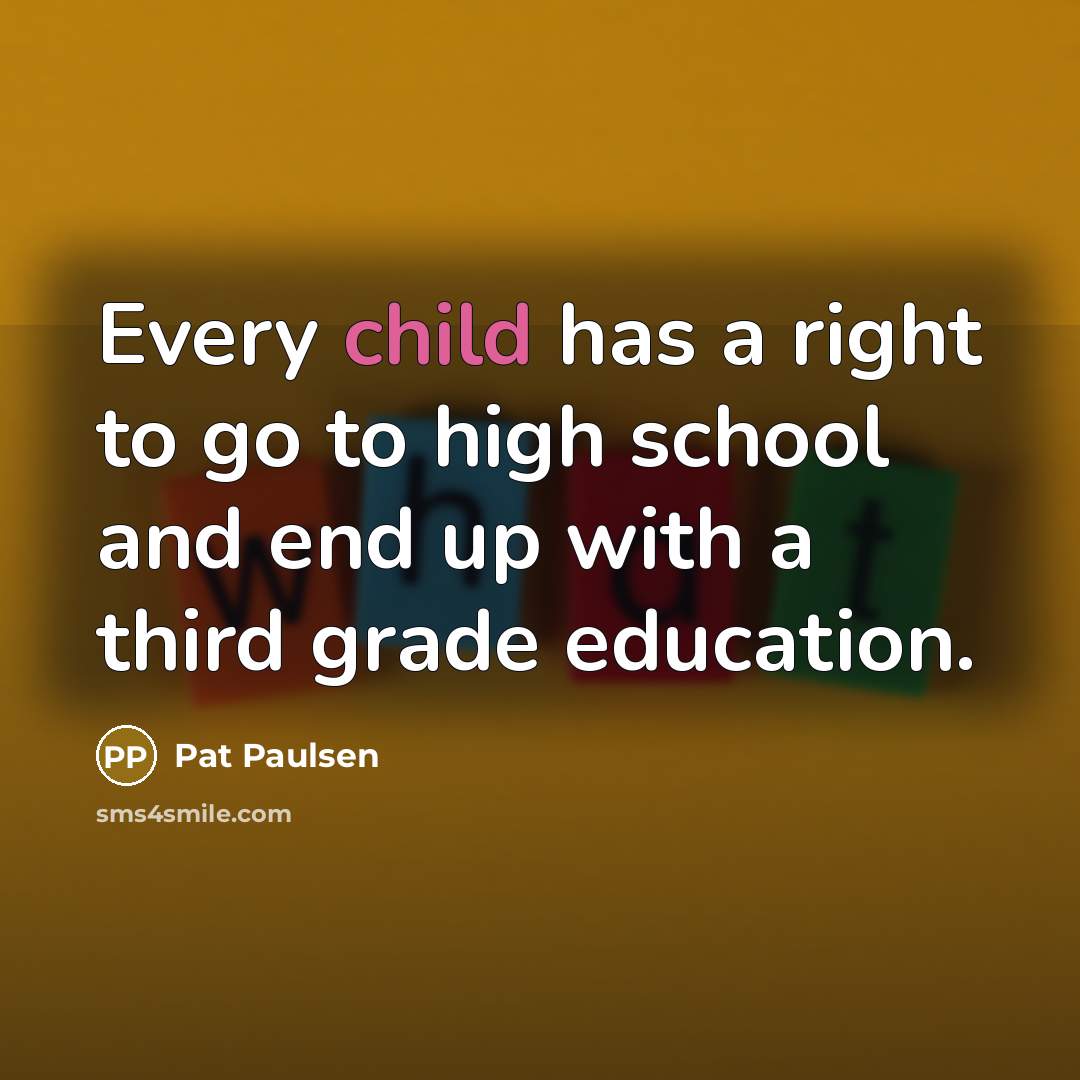 “Every child has a right to go to high school…” quote by Pat Paulsen