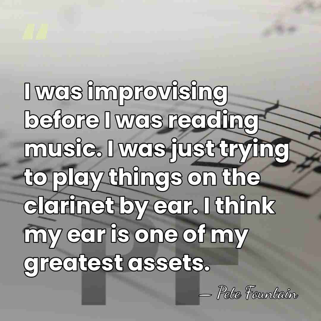 I was improvising before I was reading music. I was just trying&hellip; - Pete Fountain