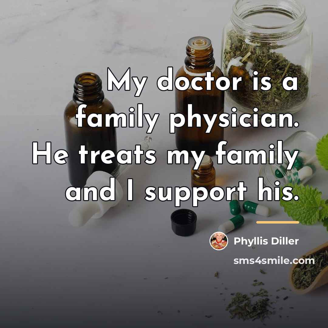 “My doctor is a family physician. He treats my family…” quote by Phyllis Diller