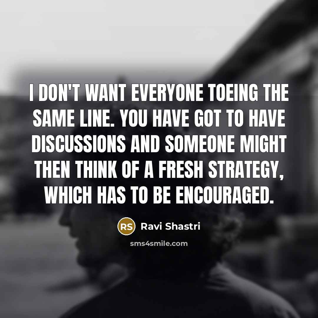 “I don't want everyone toeing the same line. You have…” quote by Ravi Shastri