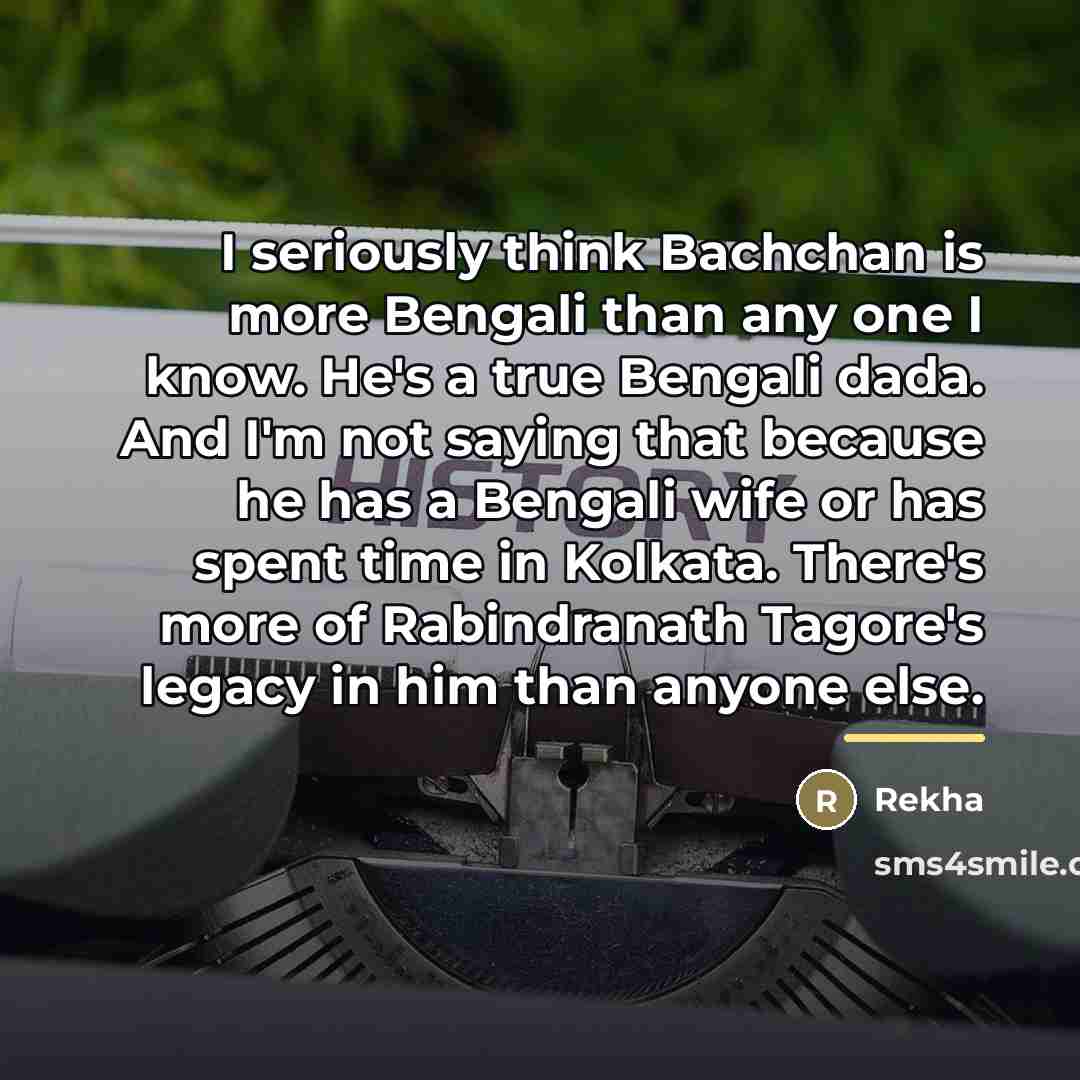 “I seriously think Bachchan is more Bengali than any one…” quote by Rekha