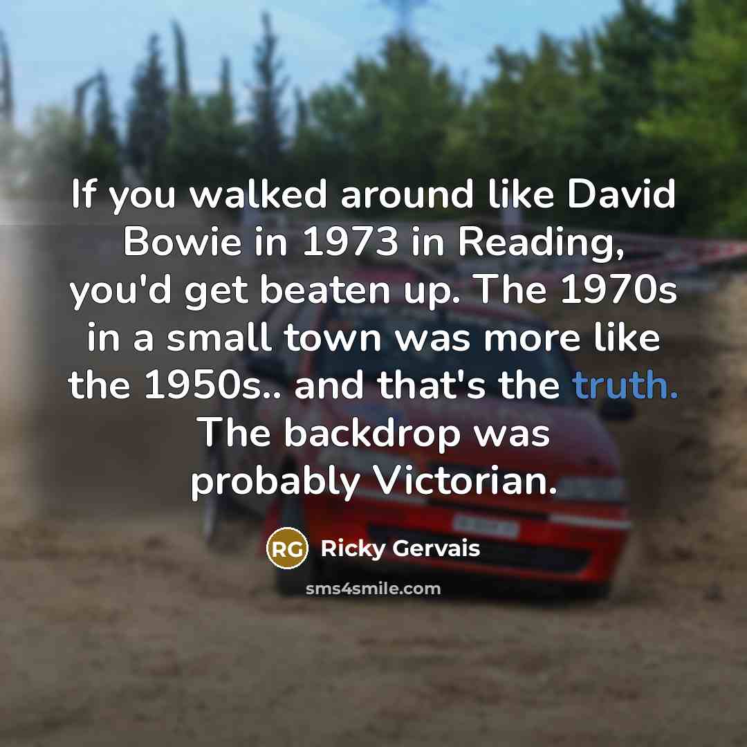 “If you walked around like David Bowie in 1973 in…” quote by Ricky Gervais