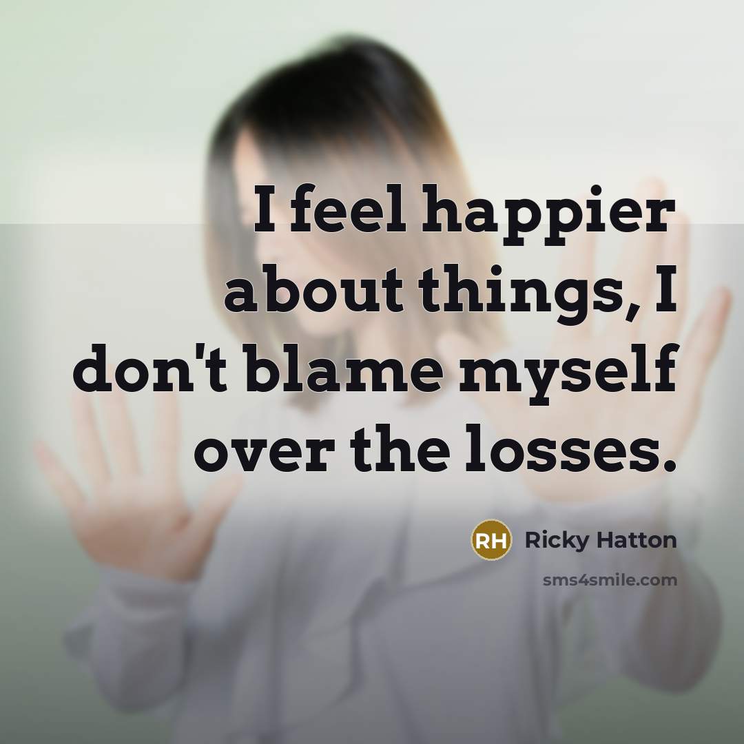 “I feel happier about things, I don't blame myself over…” quote by Ricky Hatton