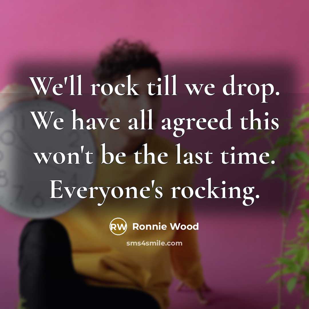 “We'll rock till we drop. We have all agreed this…” quote by Ronnie Wood
