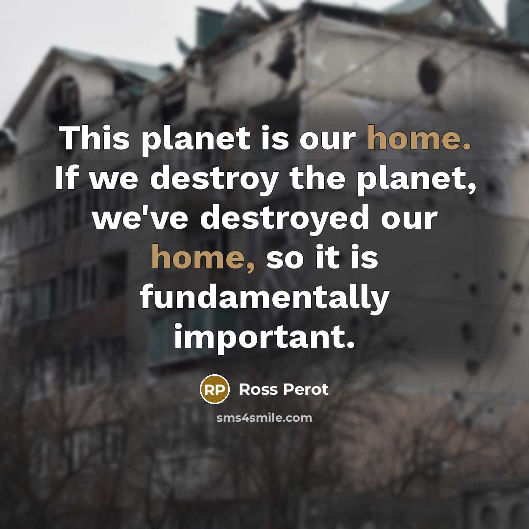 “This planet is our home. If we destroy the planet,…” quote by Ross Perot