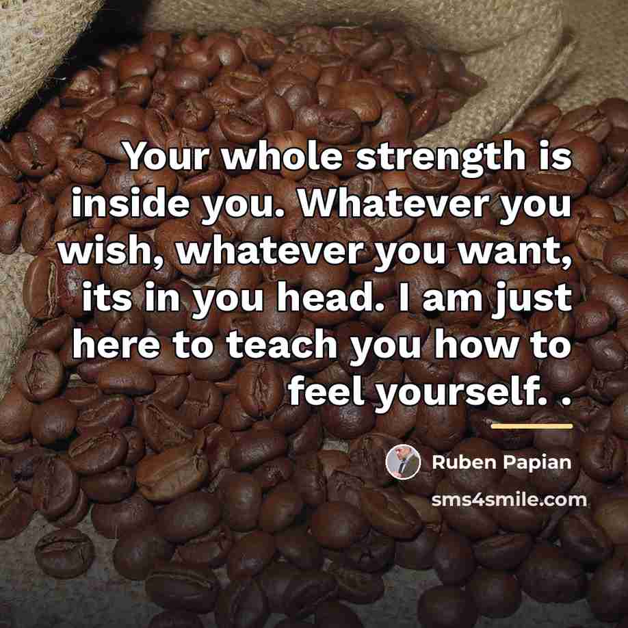 “Your whole strength is inside you. Whatever you wish, whatever…” quote by Ruben Papian